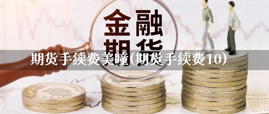 期货手续费美瞳(期货手续费10)_https://qh.wpmee.com_黄金期货_第1张