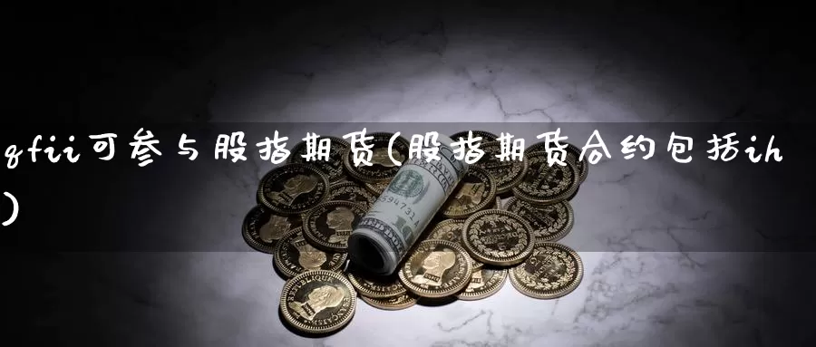 qfii可参与股指期货(股指期货合约包括ih)_https://qh.wpmee.com_原油期货_第1张