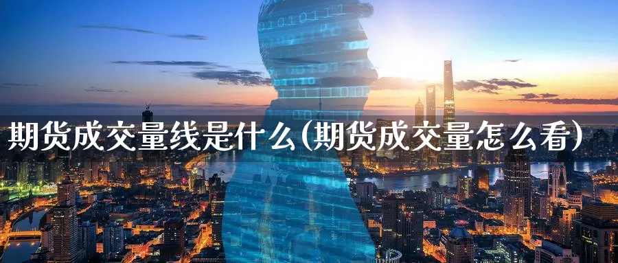 期货成交量线是什么(期货成交量怎么看)_https://qh.wpmee.com_原油期货_第1张