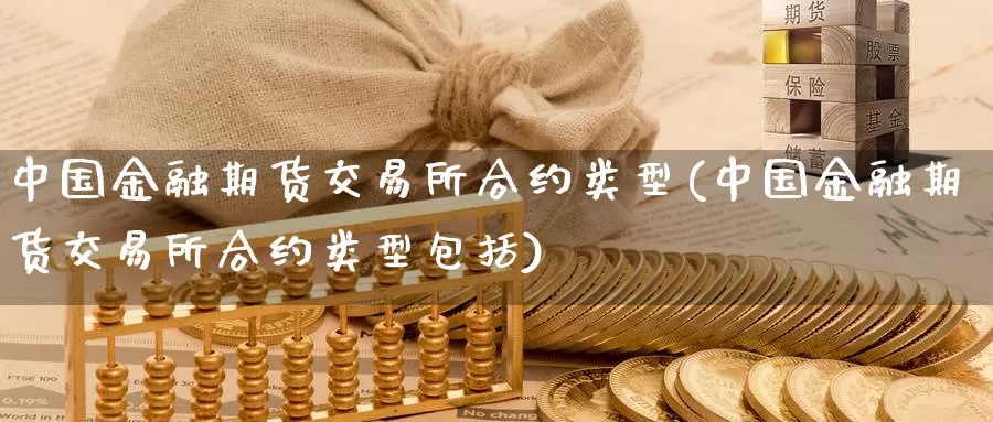 中国金融期货交易所合约类型(中国金融期货交易所合约类型包括)_https://qh.wpmee.com_国际期货_第1张