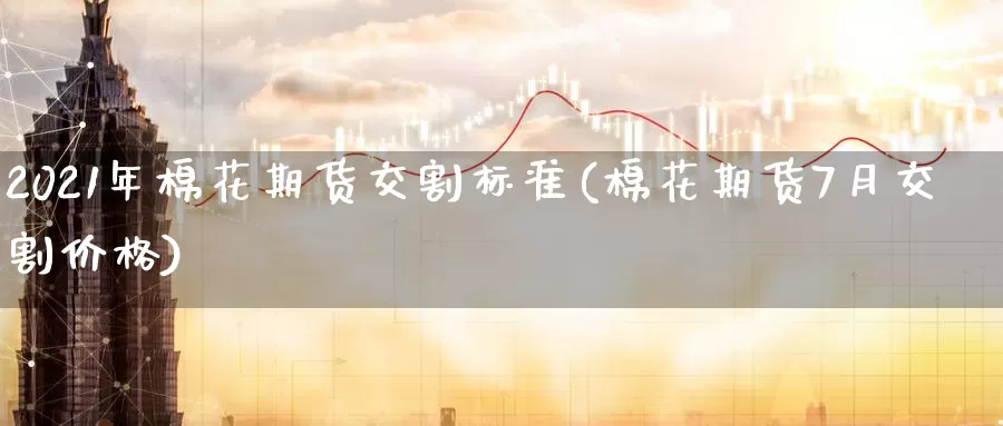 2021年棉花期货交割标准(棉花期货7月交割价格)_https://qh.wpmee.com_黄金期货_第1张