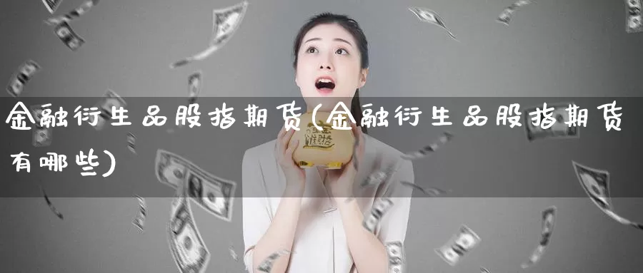 金融衍生品股指期货(金融衍生品股指期货有哪些)_https://qh.wpmee.com_原油期货_第1张