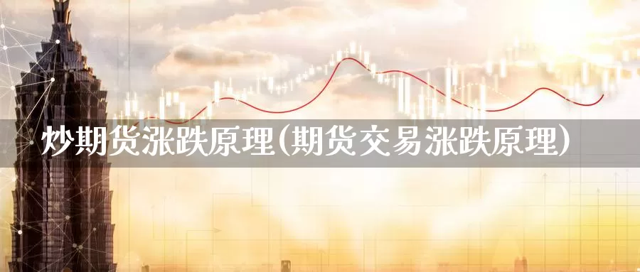 炒期货涨跌原理(期货交易涨跌原理)_https://qh.wpmee.com_原油期货直播间_第1张