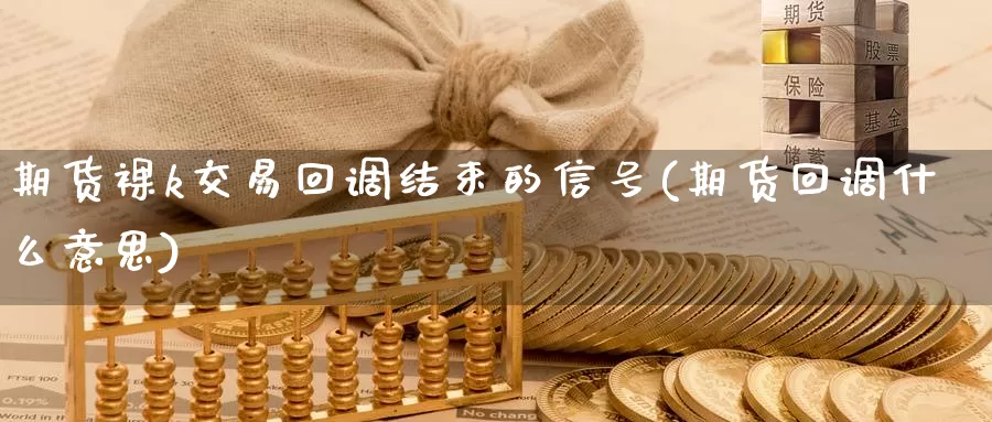 期货裸k交易回调结束的信号(期货回调什么意思)_https://qh.wpmee.com_原油期货_第1张