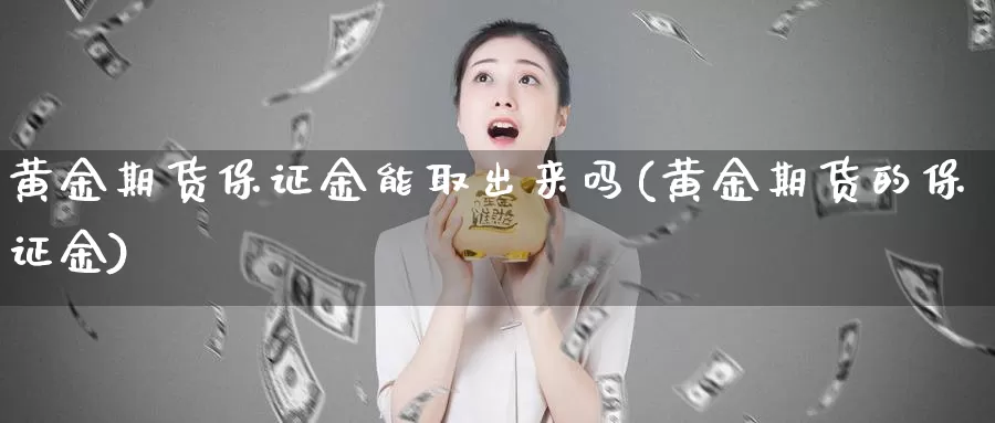 黄金期货保证金能取出来吗(黄金期货的保证金)_https://qh.wpmee.com_国际期货_第1张