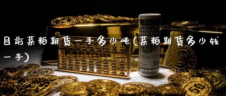 目前菜粕期货一手多少吨(菜粕期货多少钱一手)_https://qh.wpmee.com_黄金期货直播间_第1张