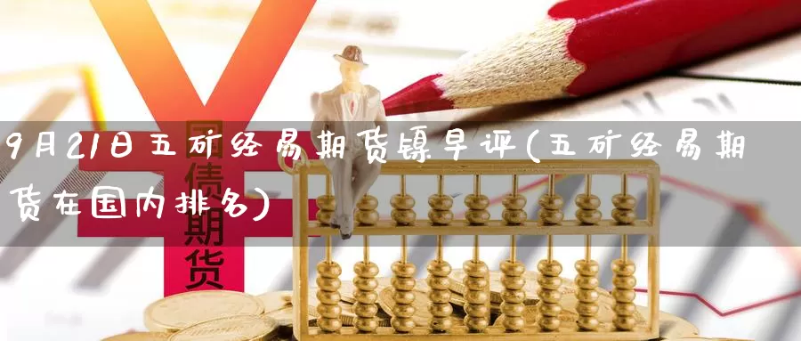 9月21日五矿经易期货镍早评(五矿经易期货在国内排名)_https://qh.wpmee.com_黄金期货_第1张