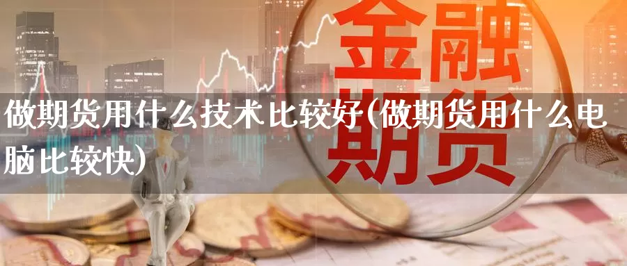 做期货用什么技术比较好(做期货用什么电脑比较快)_https://qh.wpmee.com_黄金期货直播间_第1张