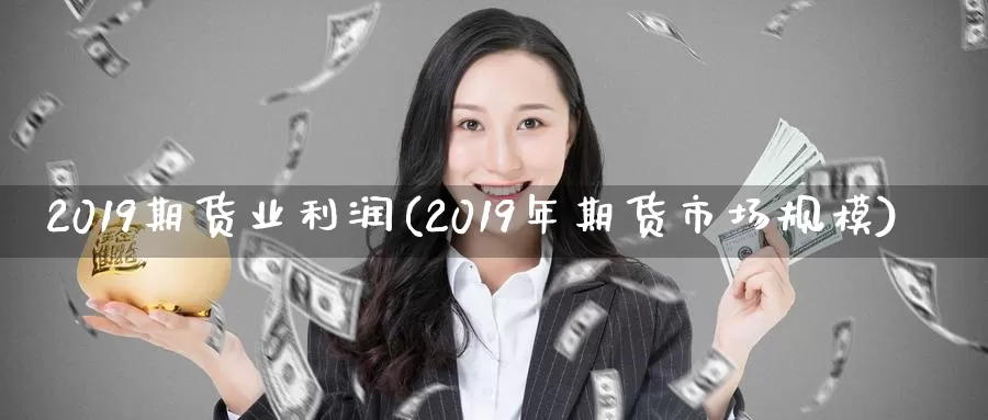 2019期货业利润(2019年期货市场规模)_https://qh.wpmee.com_黄金期货_第1张