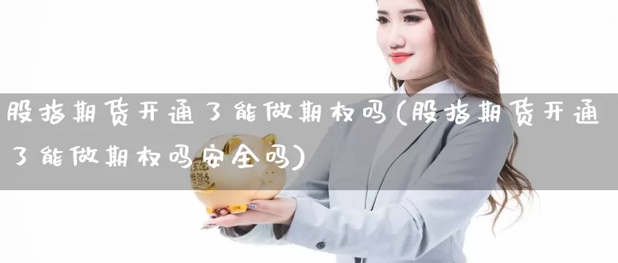 股指期货开通了能做期权吗(股指期货开通了能做期权吗安全吗)_https://qh.wpmee.com_原油期货_第1张