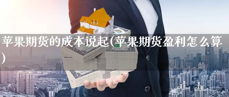 苹果期货的成本说起(苹果期货盈利怎么算)_https://qh.wpmee.com_黄金期货_第1张