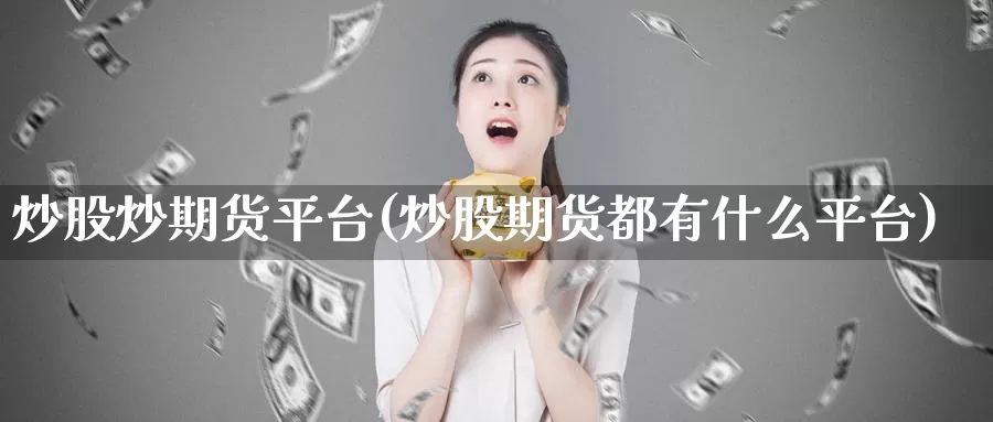 炒股炒期货平台(炒股期货都有什么平台)_https://qh.wpmee.com_原油期货直播间_第1张