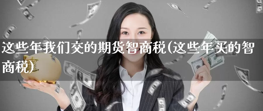 这些年我们交的期货智商税(这些年买的智商税)_https://qh.wpmee.com_黄金直播室_第1张