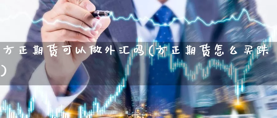 方正期货可以做外汇吗(方正期货怎么买跌)_https://qh.wpmee.com_纳指期货直播室_第1张