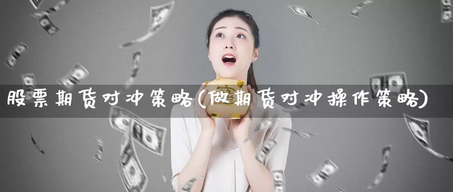 股票期货对冲策略(做期货对冲操作策略)_https://qh.wpmee.com_纳指期货直播室_第1张