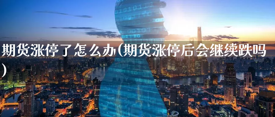 期货涨停了怎么办(期货涨停后会继续跌吗)_https://qh.wpmee.com_黄金直播室_第1张