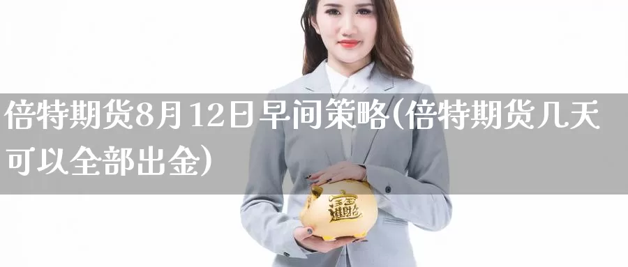 倍特期货8月12日早间策略(倍特期货几天可以全部出金)_https://qh.wpmee.com_黄金期货_第1张