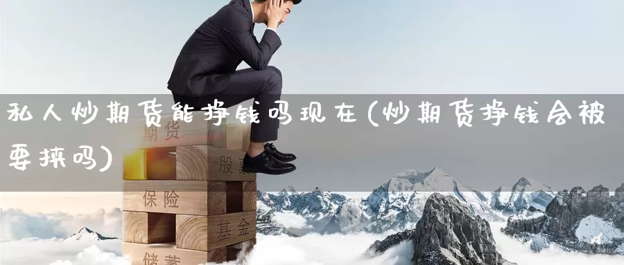 私人炒期货能挣钱吗现在(炒期货挣钱会被要挟吗)_https://qh.wpmee.com_期货科普_第1张