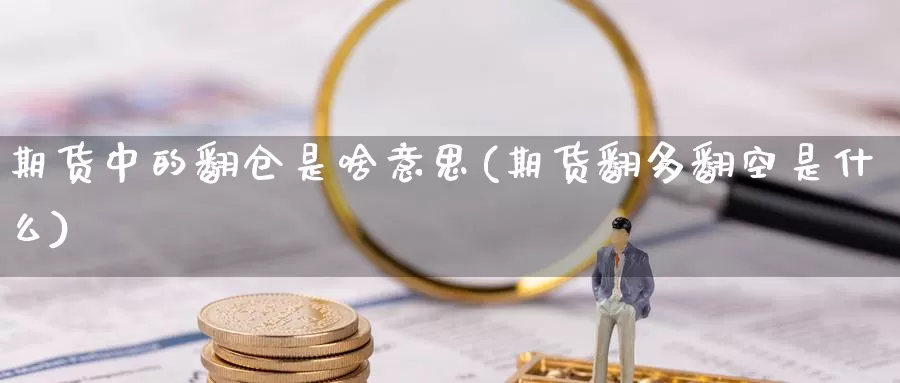 期货中的翻仓是啥意思(期货翻多翻空是什么)_https://qh.wpmee.com_黄金直播室_第1张