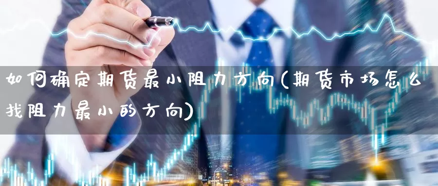 如何确定期货最小阻力方向(期货市场怎么找阻力最小的方向)_https://qh.wpmee.com_恒指期货_第1张