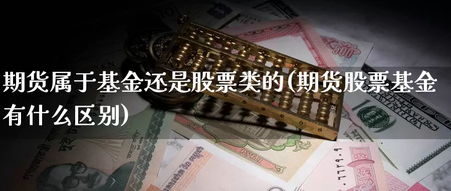 期货属于基金还是股票类的(期货股票基金有什么区别)_https://qh.wpmee.com_期货直播间_第1张