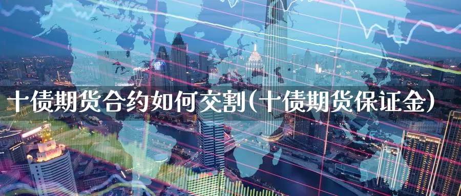 十债期货合约如何交割(十债期货保证金)_https://qh.wpmee.com_黄金期货_第1张