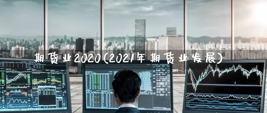 期货业2020(2021年期货业发展)_https://qh.wpmee.com_国际期货_第1张