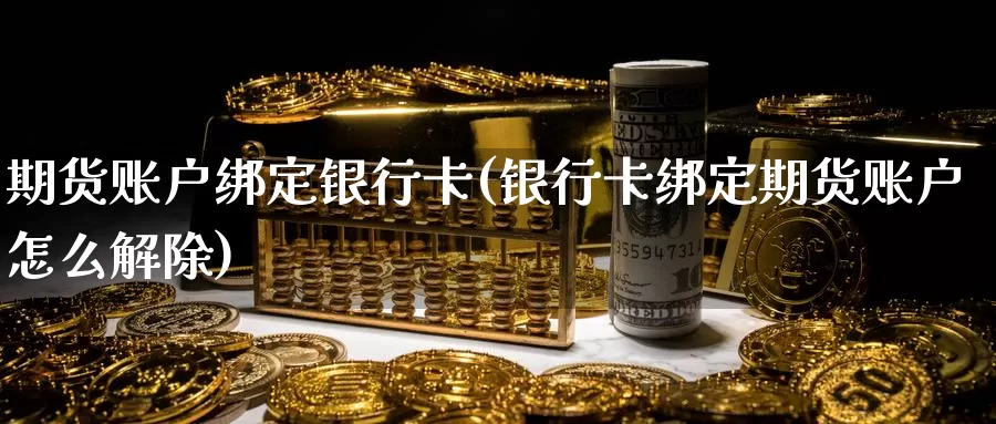 期货账户绑定银行卡(银行卡绑定期货账户怎么解除)_https://qh.wpmee.com_黄金直播室_第1张