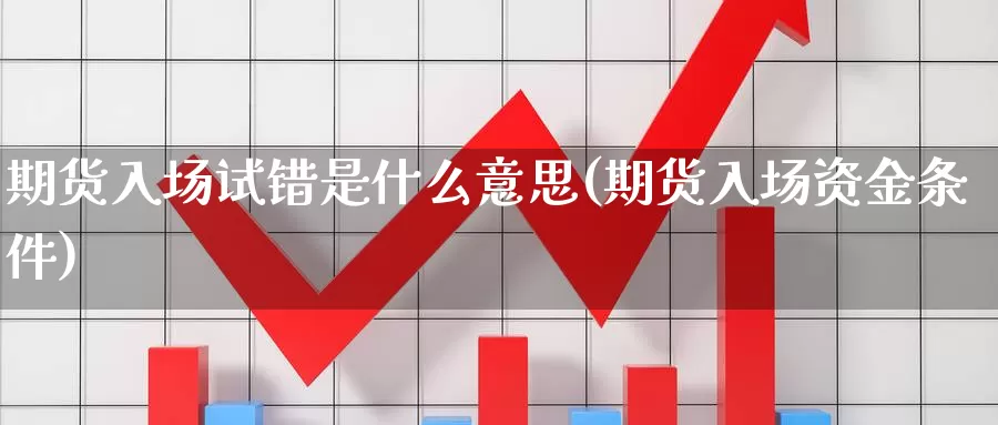 期货入场试错是什么意思(期货入场资金条件)_https://qh.wpmee.com_黄金直播室_第1张