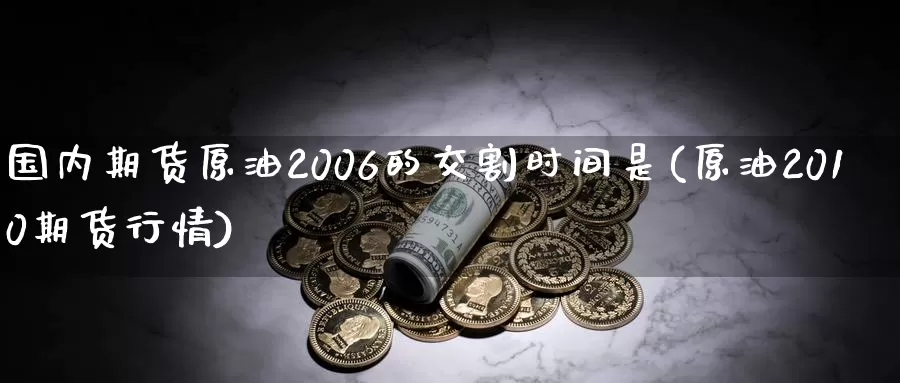 国内期货原油2006的交割时间是(原油2010期货行情)_https://qh.wpmee.com_黄金期货直播间_第1张