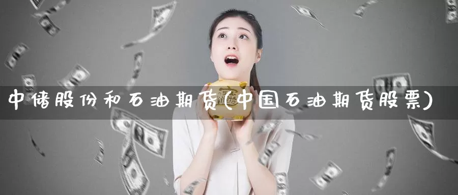 中储股份和石油期货(中国石油期货股票)_https://qh.wpmee.com_原油期货直播间_第1张