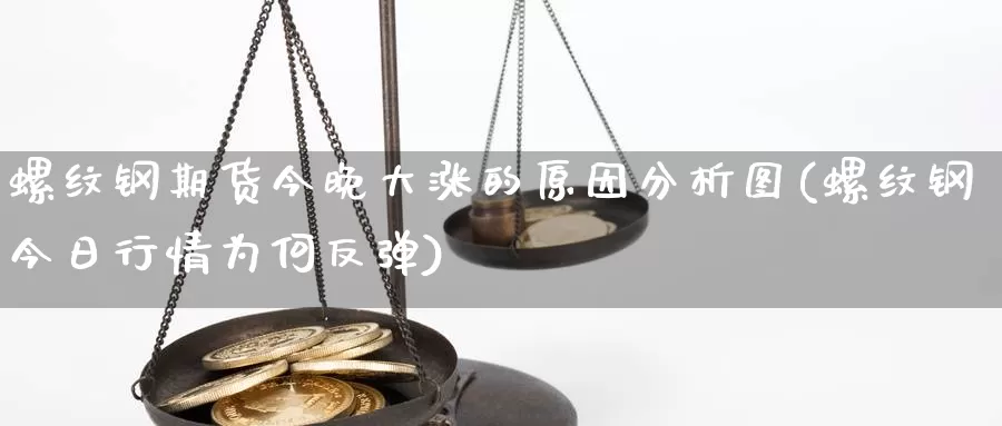 螺纹钢期货今晚大涨的原因分析图(螺纹钢今日行情为何反弹)_https://qh.wpmee.com_黄金期货_第1张