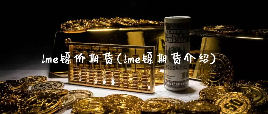 lme镍价期货(lme镍期货介绍)_https://qh.wpmee.com_黄金直播室_第1张