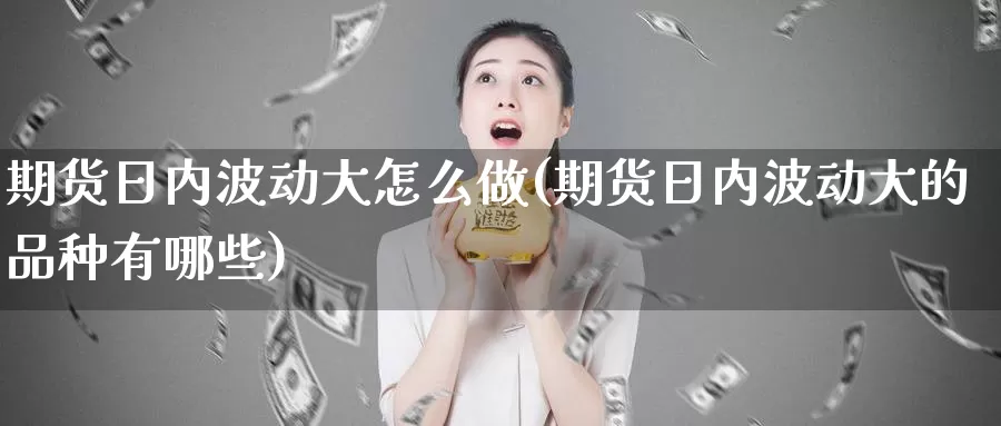 期货日内波动大怎么做(期货日内波动大的品种有哪些)_https://qh.wpmee.com_黄金期货_第1张