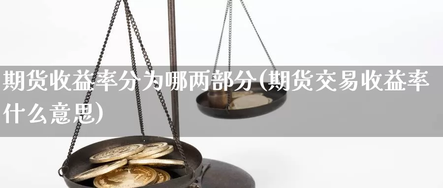 期货收益率分为哪两部分(期货交易收益率什么意思)_https://qh.wpmee.com_原油期货_第1张